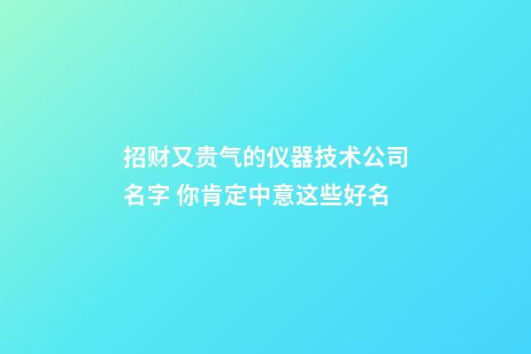招财又贵气的仪器技术公司名字 你肯定中意这些好名-第1张-公司起名-玄机派